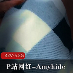 P站网红Amyhide自拍合集时长特写+剧情42V-5.8G