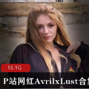 P站网红AvrilxLust火辣性感合集，欧美小姐姐身材翘臀，多部视频尽显魅力